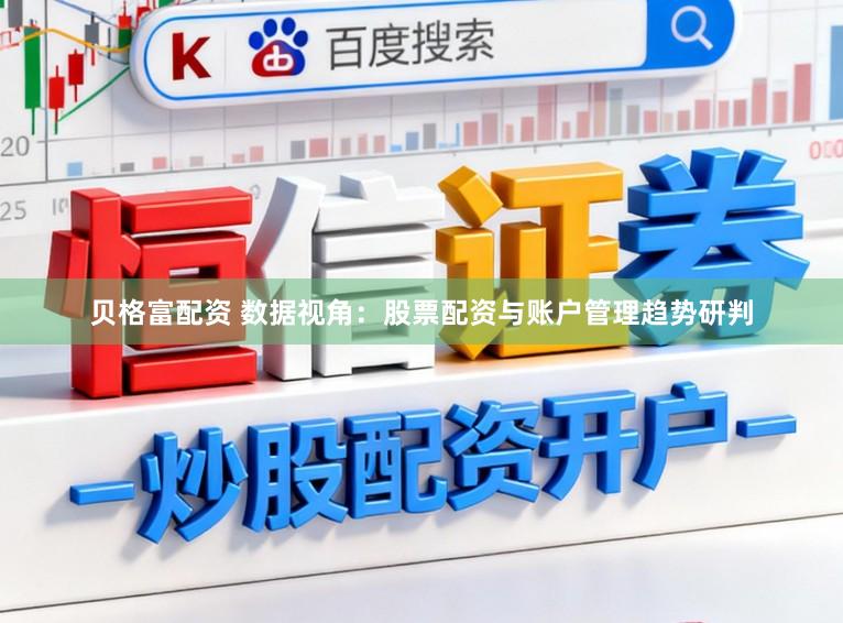 贝格富配资 数据视角：股票配资与账户管理趋势研判