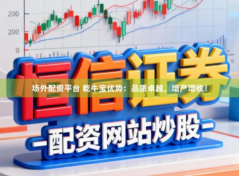 场外配资平台 乾牛宝优势：品质卓越，增产增收！