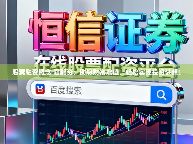 股票融资概念 爱配资：助您财富增值，轻松实现投资梦想！