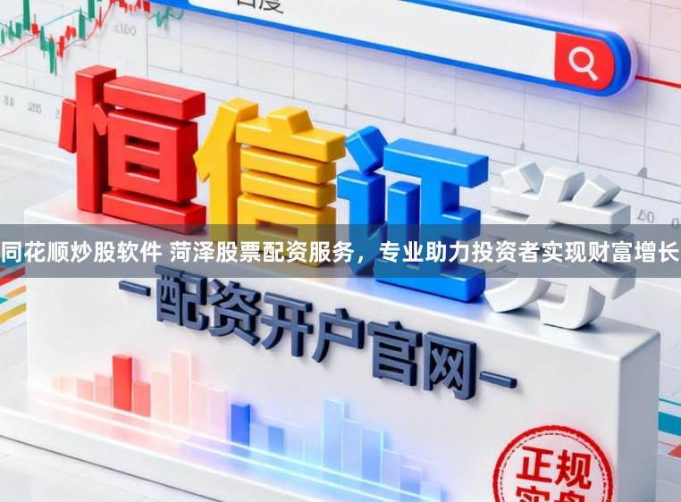 同花顺炒股软件 菏泽股票配资服务，专业助力投资者实现财富增长