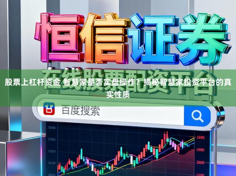 股票上杠杆资金 智慧家是否实盘操作？揭秘智慧家投资平台的真实性质