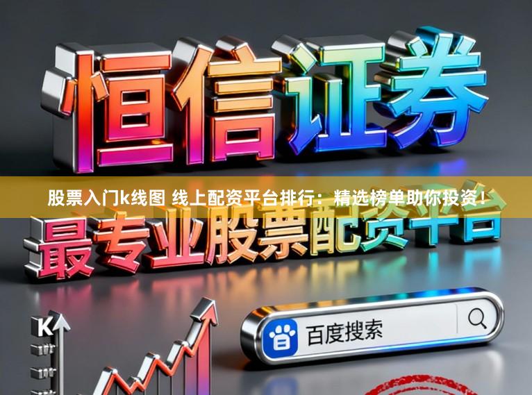 股票入门k线图 线上配资平台排行：精选榜单助你投资！