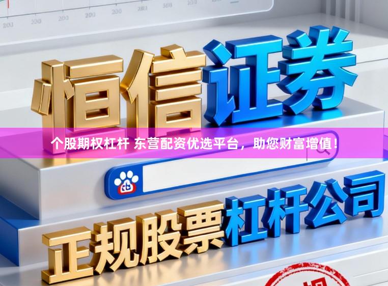 个股期权杠杆 东营配资优选平台，助您财富增值！
