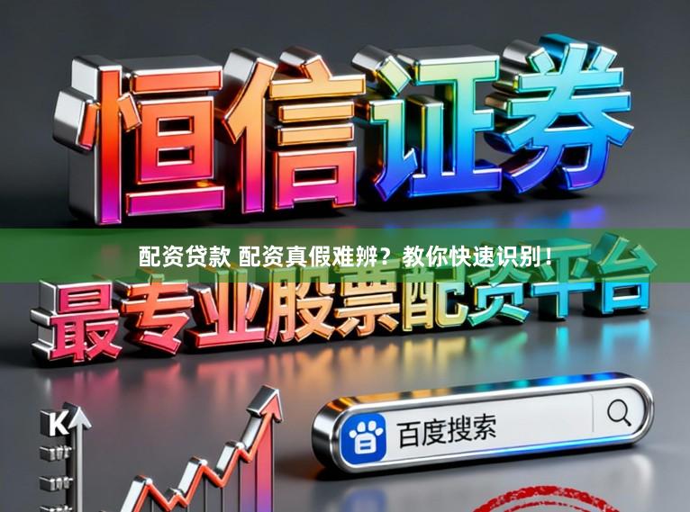 配资贷款 配资真假难辨？教你快速识别！