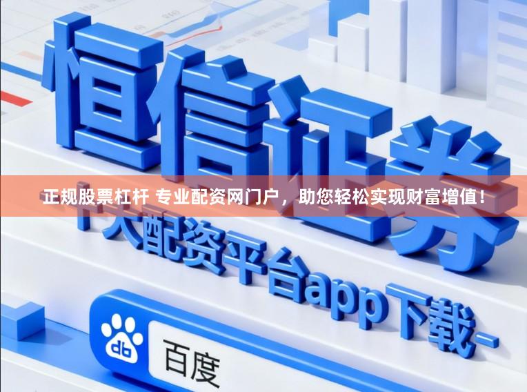 正规股票杠杆 专业配资网门户，助您轻松实现财富增值！