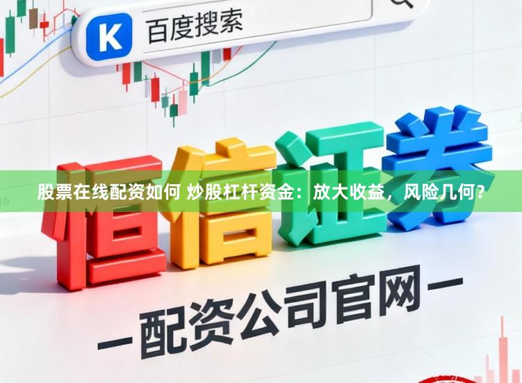 股票在线配资如何 炒股杠杆资金：放大收益，风险几何？