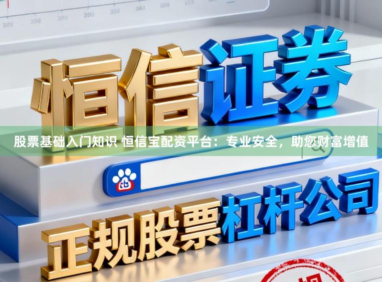 股票基础入门知识 恒信宝配资平台：专业安全，助您财富增值