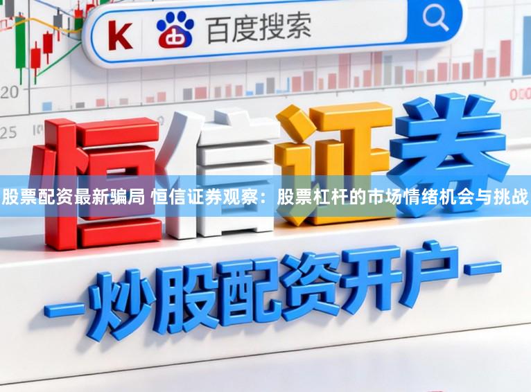 股票配资最新骗局 恒信证券观察：股票杠杆的市场情绪机会与挑战