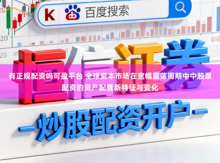 有正规配资吗可盈平台 全球资本市场在宽幅震荡周期中中股票配资的资产配置新特征与变化