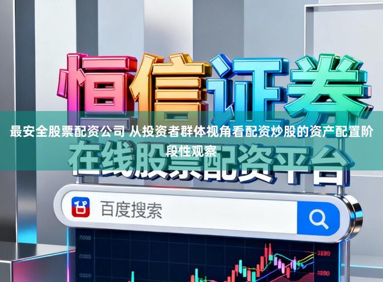最安全股票配资公司 从投资者群体视角看配资炒股的资产配置阶段性观察