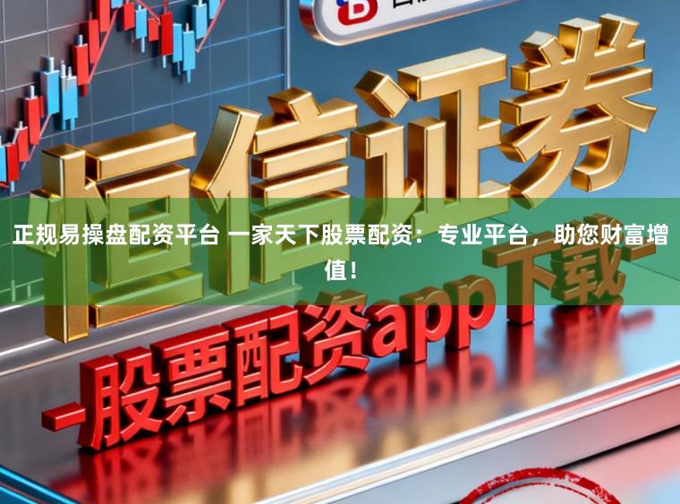 正规易操盘配资平台 一家天下股票配资:专业平台,助您财富增值!