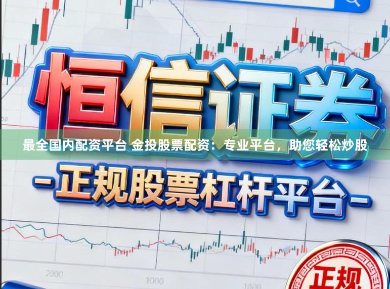 最全国内配资平台 金投股票配资：专业平台，助您轻松炒股