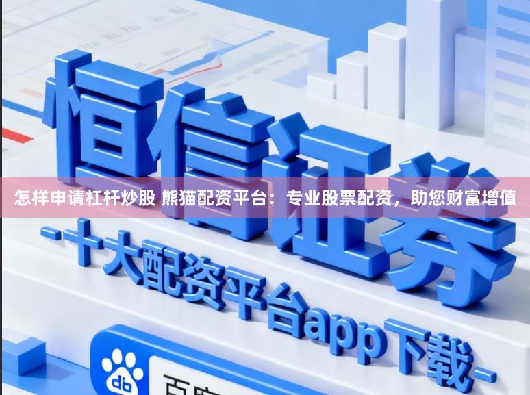 怎样申请杠杆炒股 熊猫配资平台：专业股票配资，助您财富增值
