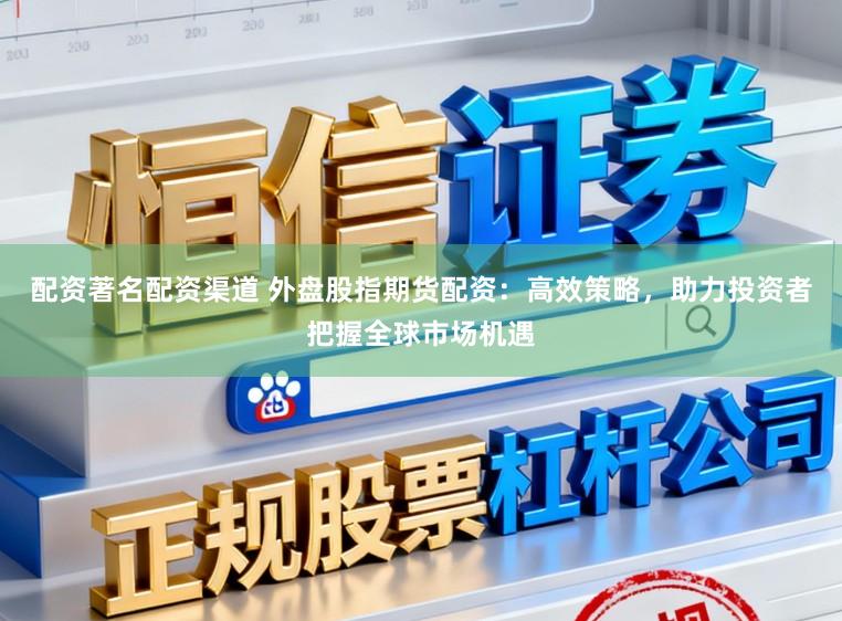 配资著名配资渠道 外盘股指期货配资:高效策略,助力投资者把握全球市场机遇
