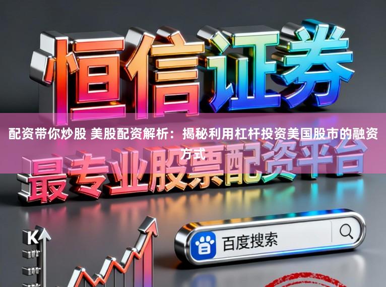 配资带你炒股 美股配资解析:揭秘利用杠杆投资美国股市的融资方式