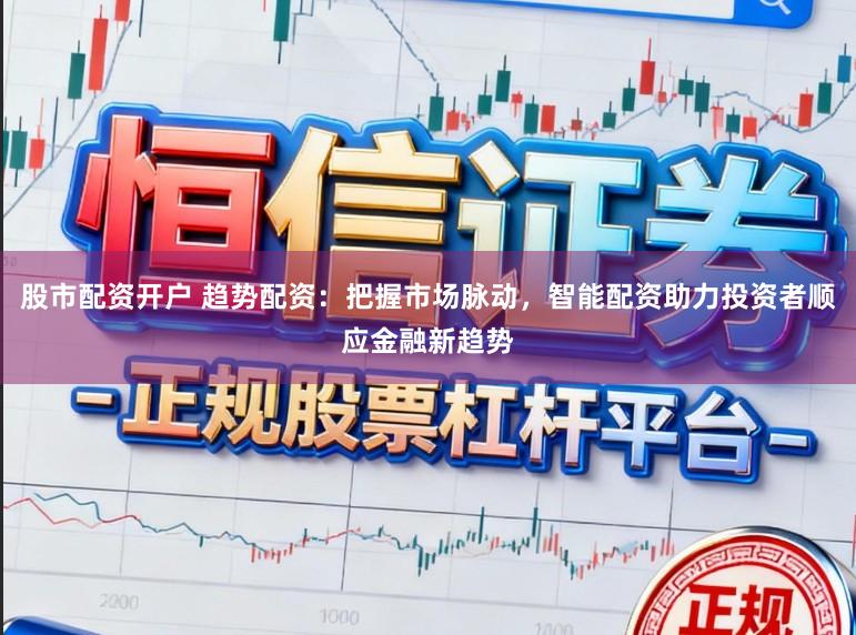 股市配资开户 趋势配资:把握市场脉动,智能配资助力投资者顺应金融新趋势